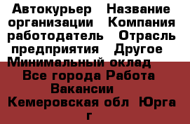 Автокурьер › Название организации ­ Компания-работодатель › Отрасль предприятия ­ Другое › Минимальный оклад ­ 1 - Все города Работа » Вакансии   . Кемеровская обл.,Юрга г.